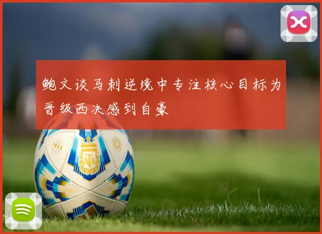 鲍文谈马刺逆境中专注核心目标为晋级西决感到自豪
