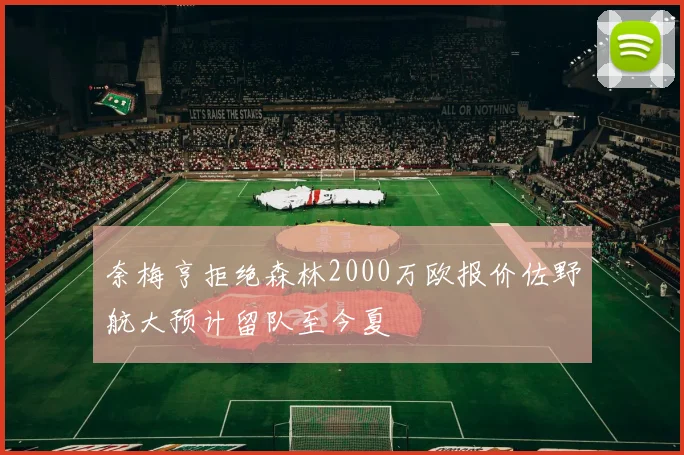 奈梅亨拒绝森林2000万欧报价佐野航大预计留队至今夏