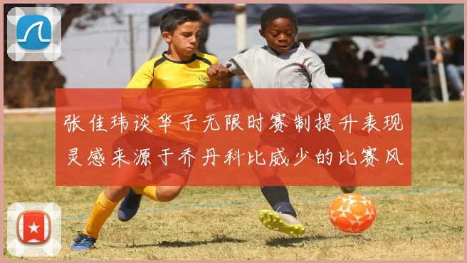 张佳玮谈华子无限时赛制提升表现灵感来源于乔丹科比威少的比赛风格