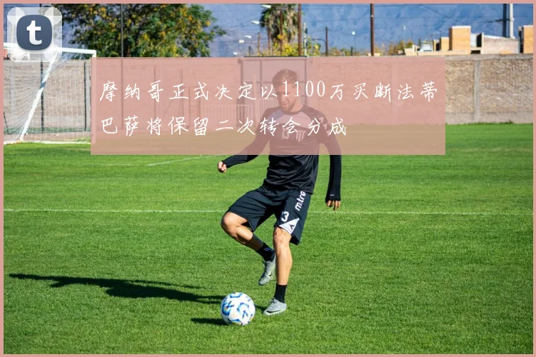 摩纳哥正式决定以1100万买断法蒂巴萨将保留二次转会分成