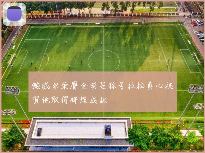 鲍威尔荣膺全明星称号拉松真心祝贺他取得辉煌成就